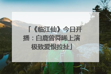 《临江仙》今日开播：白鹿曾舜晞上演极致爱恨拉扯
