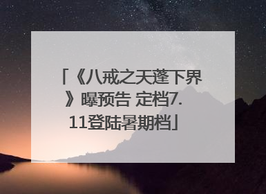 《八戒之天蓬下界》曝预告 定档7.11登陆暑期档
