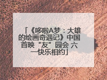 《哆啦A梦：大雄的绘画奇遇记》中国首映“友”园会 六一快乐相约
