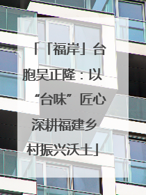 「福岸」台胞吴正隆：以“台味”匠心 深耕福建乡村振兴沃土