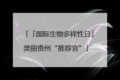 「国际生物多样性日」美丽贵州“推荐官”