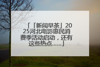「新闻早茶」2025河北电影惠民消费季活动启动，还有这些热点……