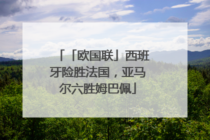 「欧国联」西班牙险胜法国，亚马尔六胜姆巴佩