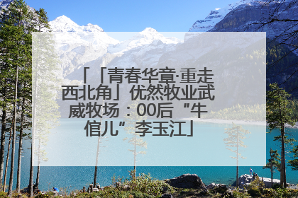 「青春华章·重走西北角」优然牧业武威牧场：00后“牛倌儿”李玉江
