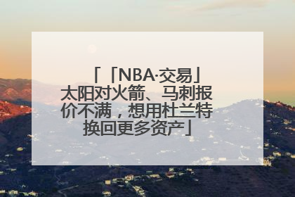 「NBA·交易」太阳对火箭、马刺报价不满，想用杜兰特换回更多资产