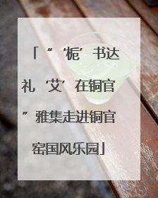 “‘栀’书达礼‘艾’在铜官”雅集走进铜官窑国风乐园