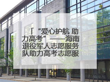 “爱心护航 助力高考”——海南退役军人志愿服务队助力高考志愿服务活动