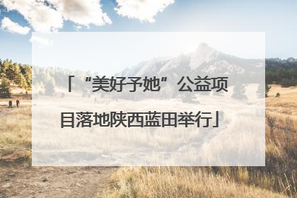 “美好予她”公益项目落地陕西蓝田举行