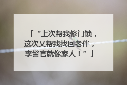 “上次帮我修门锁，这次又帮我找回老伴，李警官就像家人！”