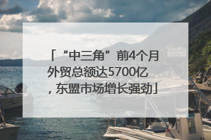 “中三角”前4个月外贸总额达5700亿，东盟市场增长强劲