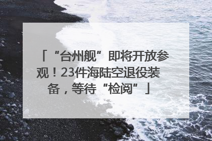 “台州舰”即将开放参观！23件海陆空退役装备，等待“检阅”