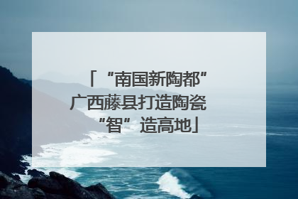 “南国新陶都”广西藤县打造陶瓷“智”造高地