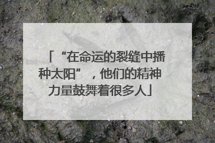 “在命运的裂缝中播种太阳”，他们的精神力量鼓舞着很多人