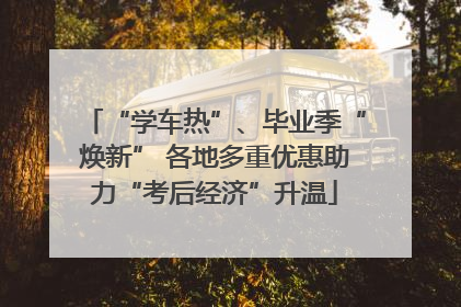 “学车热”、毕业季“焕新” 各地多重优惠助力“考后经济”升温