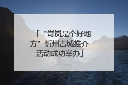 “岢岚是个好地方”忻州古城推介活动成功举办