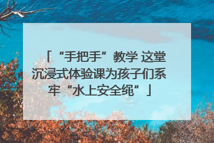 “手把手”教学 这堂沉浸式体验课为孩子们系牢“水上安全绳”