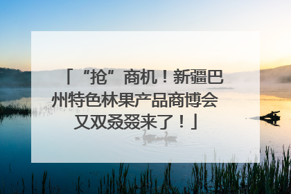 “抢”商机！新疆巴州特色林果产品商博会又双叒叕来了！