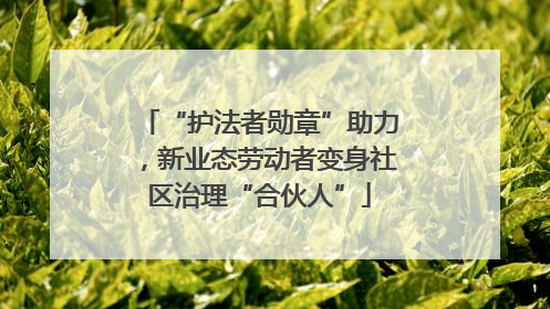 “护法者勋章”助力，新业态劳动者变身社区治理“合伙人”