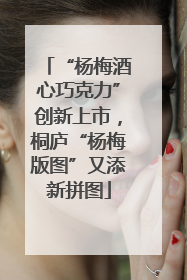 “杨梅酒心巧克力”创新上市，桐庐“杨梅版图”又添新拼图