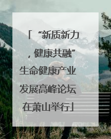 “新质新力，健康共融”生命健康产业发展高峰论坛在萧山举行