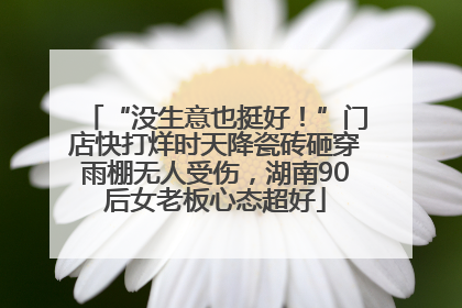 “没生意也挺好！”门店快打烊时天降瓷砖砸穿雨棚无人受伤，湖南90后女老板心态超好