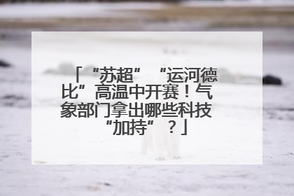 “苏超”“运河德比”高温中开赛！气象部门拿出哪些科技“加持”？