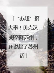 “苏超”搞大事！贝克汉姆空降苏州，还说起了苏州话