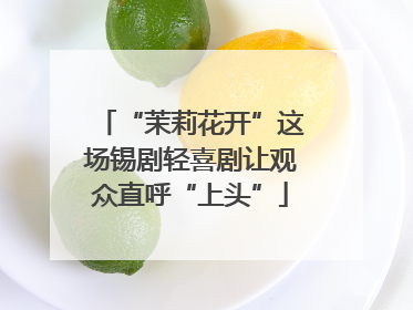 “茉莉花开”这场锡剧轻喜剧让观众直呼“上头”