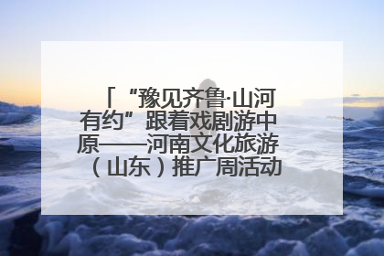 “豫见齐鲁·山河有约”跟着戏剧游中原——河南文化旅游（山东）推广周活动菏泽站活动举行