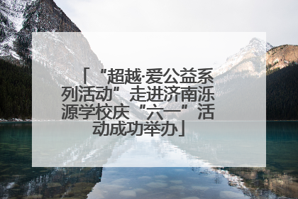 “超越·爱公益系列活动”走进济南泺源学校庆“六一”活动成功举办