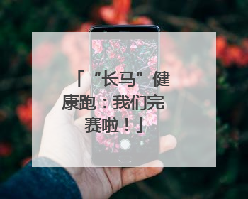 “长马”健康跑：我们完赛啦！