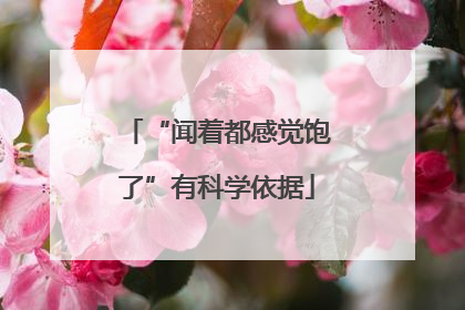 “闻着都感觉饱了”有科学依据