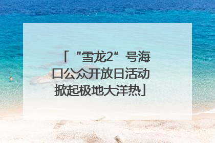 “雪龙2”号海口公众开放日活动掀起极地大洋热