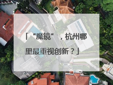 “魔镜”，杭州哪里最重视创新？