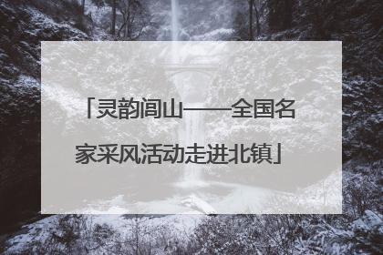 灵韵闾山——全国名家采风活动走进北镇