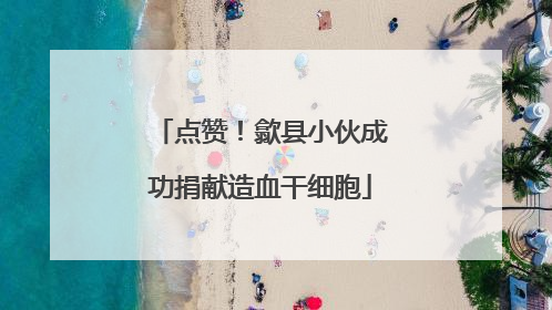 点赞！歙县小伙成功捐献造血干细胞