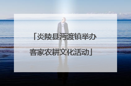炎陵县沔渡镇举办客家农耕文化活动
