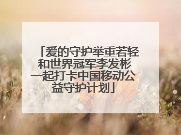 爱的守护举重若轻 和世界冠军李发彬一起打卡中国移动公益守护计划