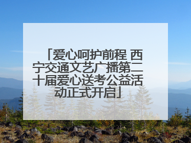 爱心呵护前程 西宁交通文艺广播第二十届爱心送考公益活动正式开启