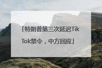 特朗普第三次延迟TikTok禁令，中方回应