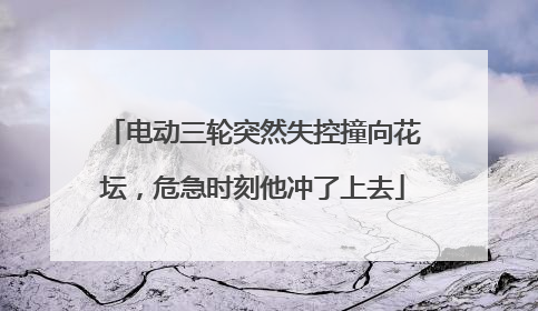 电动三轮突然失控撞向花坛，危急时刻他冲了上去