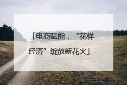电商赋能，“花样经济”绽放新花火