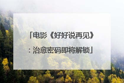 电影《好好说再见》：治愈密码即将解锁