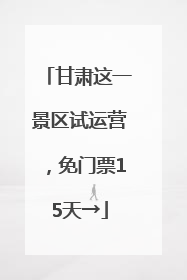 甘肃这一景区试运营，免门票15天→