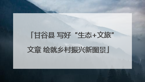 甘谷县 写好“生态+文旅”文章 绘就乡村振兴新图景