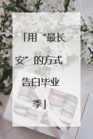 用“最长安”的方式 告白毕业季