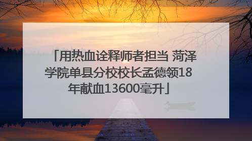 用热血诠释师者担当 菏泽学院单县分校校长孟德领18年献血13600毫升