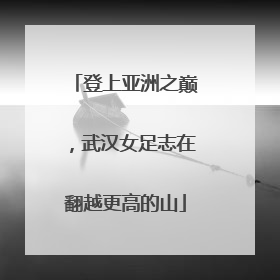 登上亚洲之巅，武汉女足志在翻越更高的山