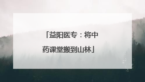 益阳医专：将中药课堂搬到山林