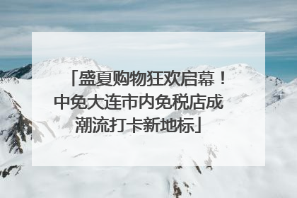 盛夏购物狂欢启幕！中免大连市内免税店成潮流打卡新地标
